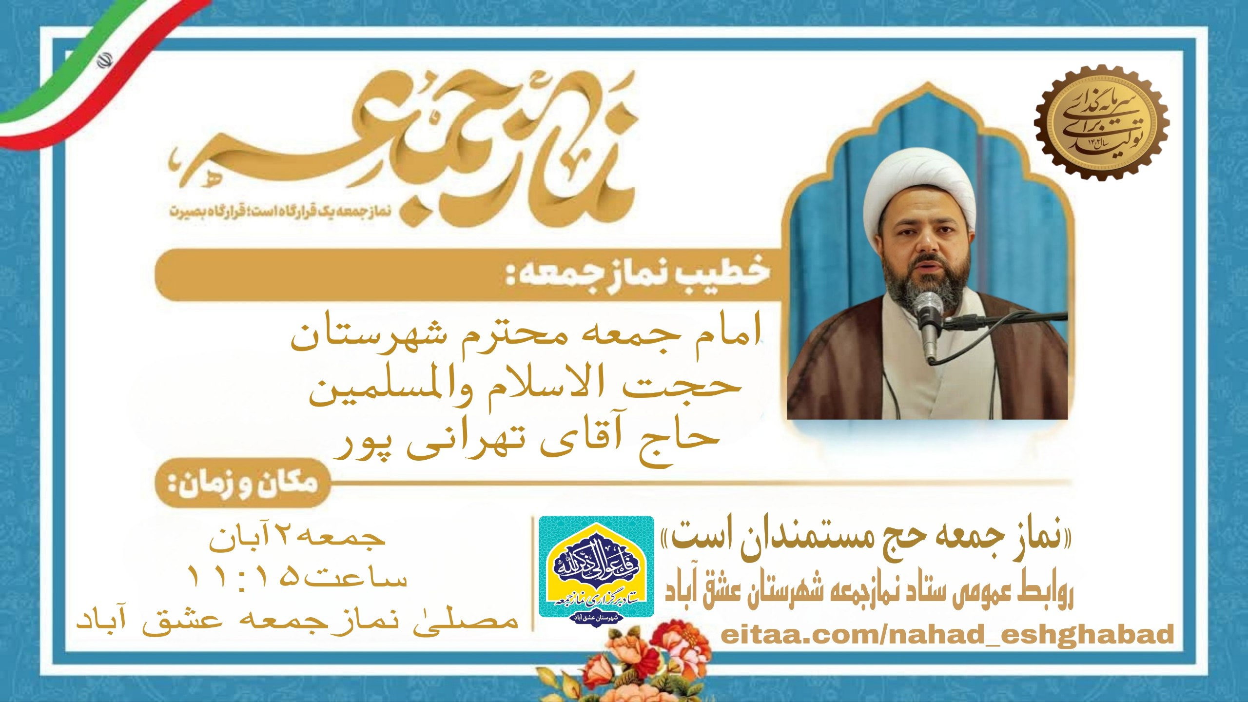 #اطلاعیه #نماز_عبادی_سیاسی_جمعه #شهرستان_عشق_آباد 🔺نـــــــــماز عبــــــادی-سیاسی جــــــمــعــــه ۲ آبان ماه ۱۴۰۴🔺 🔆يا أَيُّهَا الَّذِينَ آمَنُوا إِذَا نُودِيَ لِلصَّلَاةِ مِنْ يَوْمِ الْجُمُعَةِ فَاسْعَوْا إِلَىٰ ذِكْرِ اللَّهِ وَذَرُوا الْبَيْعَ ۚ ذَٰلِكُمْ خَيْرٌ لَكُمْ إِنْ كُنْتُمْ تَعْلَمُونَ🔆 🕰شروع مراسم۱۱:۱۵ 🕋اذان ظهر به افق عشق آباد۱۱:۲۶ 🕌مکان:مصلیٰ نمازجمعه شهرستان عشق آباد 🔹🎙خطیب:امام جمعه محترم شهرستان عشق آباد،حجت الاسلام والمسلمین حاج آقای تهرانی پور 🔸🎤مجری:برادر حسین قویپنجه 🔸🎤قاری:برادر محمدصالح عصمتی طاهری 🔸🎤مؤذن:برادر روح الله ذبیحی 🔸🎤مکبر نمازجمعه:برادر رضا زراعتی 🔸🎤مکبر نمازعصر:برادر امیرعباس ذبیحی 🔹مدیر آدینه:برادر مرتضی قلی پور #با_نماز_جمعه_همراه_باشید 🔰ستاد نمازجمعه شهرستان عشق آباد @eshkabar
