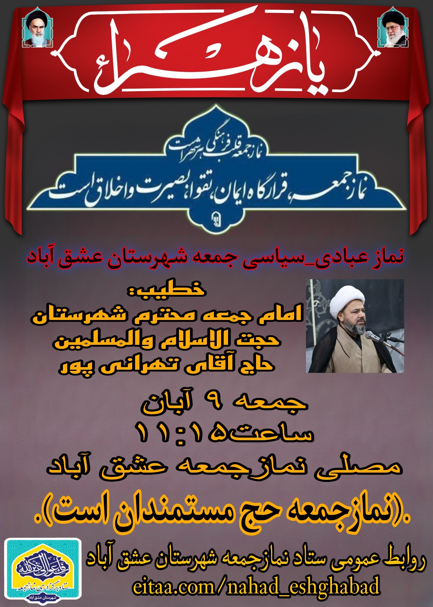 #اطلاعیه #نماز_عبادی_سیاسی_جمعه #شهرستان_عشق_آباد 🔺نـــــــــماز عبــــــادی-سیاسی جــــــمــعــــه ۹ آبان ماه ۱۴۰۴🔺 🔆يا أَيُّهَا الَّذِينَ آمَنُوا إِذَا نُودِيَ لِلصَّلَاةِ مِنْ يَوْمِ الْجُمُعَةِ فَاسْعَوْا إِلَىٰ ذِكْرِ اللَّهِ وَذَرُوا الْبَيْعَ ۚ ذَٰلِكُمْ خَيْرٌ لَكُمْ إِنْ كُنْتُمْ تَعْلَمُونَ🔆 🕰شروع مراسم۱۱:۱۵ 🕋اذان ظهر به افق عشق آباد۱۱:۲۶ 🕌مکان:مصلیٰ نمازجمعه شهرستان عشق آباد 🔹🎙خطیب:امام جمعه محترم شهرستان عشق آباد،حجت الاسلام والمسلمین حاج آقای تهرانی پور 🔸🎤مجری:برادر کاظم قویپنجه 🔸🎤قاری:برادر علی عصمتی طاهری 🔸🎤مؤذن:برادر حسین قویپنجه 🔸🎤مکبر نمازجمعه:برادر مرتضی قلی پور 🔸🎤مکبر نمازعصر:برادر محمدرضا مفتاح 🔹مدیر آدینه:برادر غلامرضا فغانی #با_نماز_جمعه_همراه_باشید 🔰ستاد نمازجمعه شهرستان عشق آباد @eshkabar