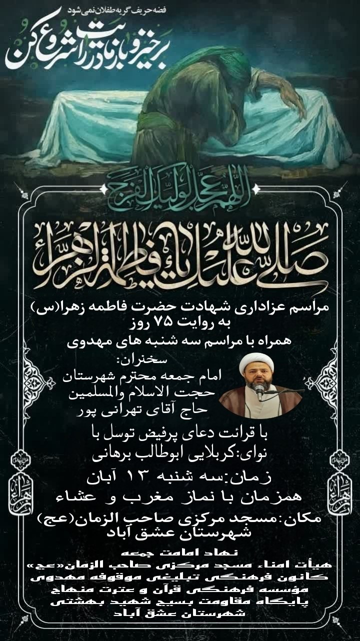 #شهادت_حضرت_فاطمه_زهرا_سلام_الله_علیها_به_روایت_۷۵روز #سه_شنبه_های_مهدوی 🏴مراسم عزاداری شهادت حضرت فاطمه زهرا(سلام الله علیها) به روایت ۷۵روز و مراسم سه شنبه های مهدوی ▪️سخنران:امام جمعه محترم شهرستان عشق آباد،حضرت حجت الاسلام والمسلمین حاج آقای تهرانی پور ▪️همراه با قرائت دعای پرفیض توسل با نوای:کربلایی ابوطالب برهانی 🔳زمان:سه شنبه ۱۳ آبان_همزمان با نماز مغرب و عشاء 🕌مکان:مسجد مرکزی صاحب الزمان(عج) شهرستان عشق آباد #برادران_خواهران ◽نهاد امامت جمعه ◽هیأت امناء مسجد مرکزی صاحب الزمان«عج» ◽کانون فرهنگی تبلیغی موقوفه مهدوی ◽مؤسسه فرهنگی قرآن و عترت منهاج ◽پایگاه مقاومت بسیج شهید بهشتی شهرستان عشق آباد @eshkabar
