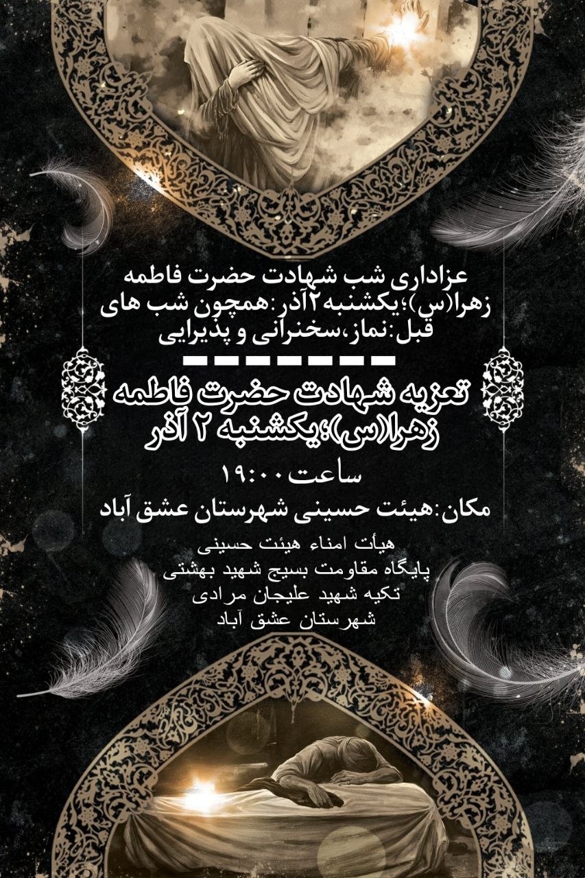 #السلام_علیک_یا_فاطمة_الزهرا 🏴عزاداری شب شهادت حضرت فاطمه زهرا«س»؛یکشنبه ۲ آذر:همچون شب های قبل:نماز_سخنرانی_پذیرایی🏴 ---------------------------- ⚫تعزیه شهادت حضرت فاطمه زهرا(سلام الله علیها)؛یکشنبه ۲ آذر⚫ ▪️ساعت۱۹:۰۰ 🕌مکان:هیئت حسینی شهرستان عشق آباد #برادران_خواهران ➖هیأت امناء هیئت حسینی ➖پایگاه مقاومت بسیج شهید بهشتی ➖تکیه شهید علیجان مرادی شهرستان عشق آباد