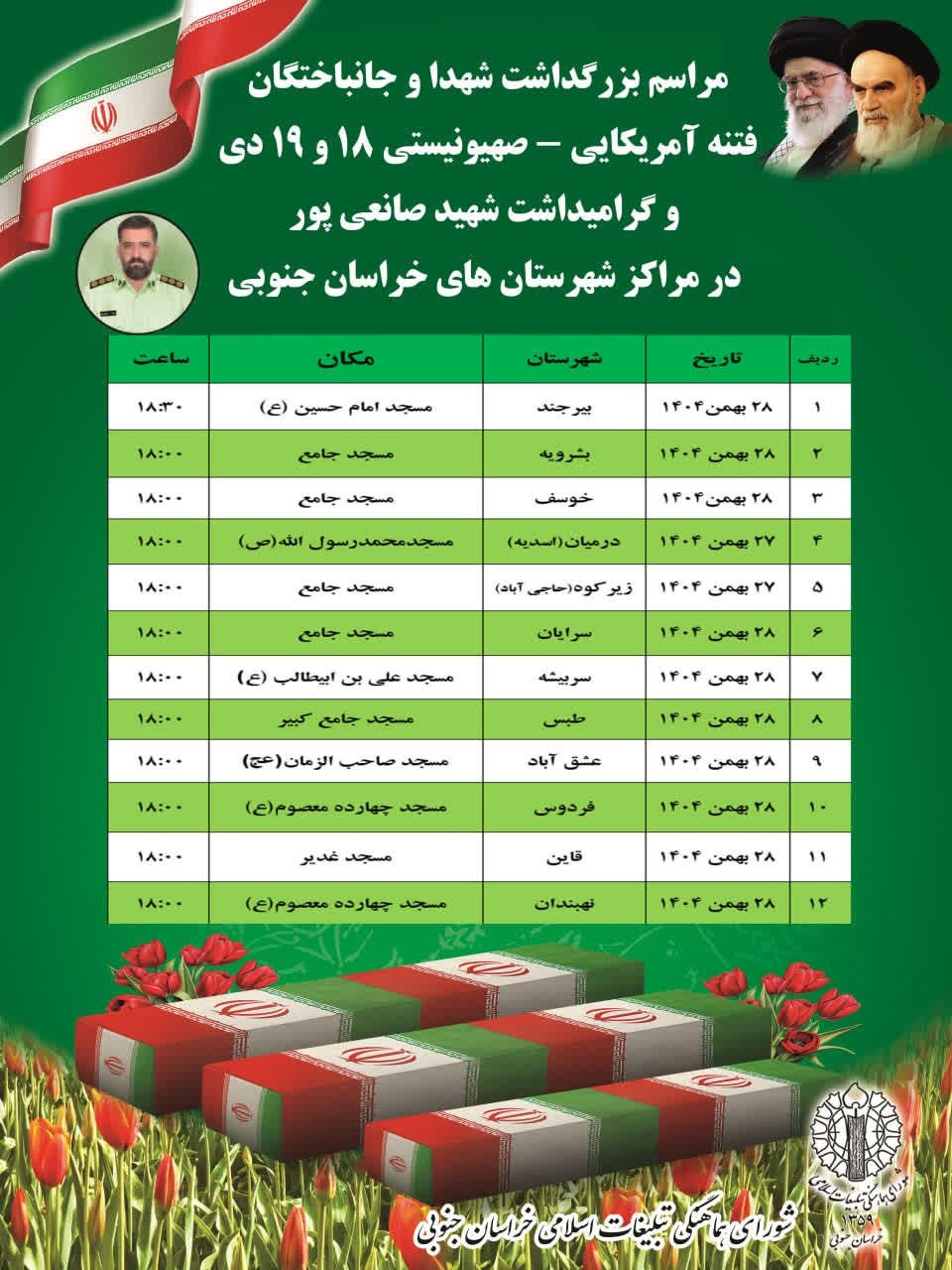 🌷🌷مراسم بزرگداشت شهدا و جانباختگان فتنه آمریکایی - صهیونیستی ۱۸ و ۱۹ دی و گرامیداشت شهید صانعی پور در مراکز شهرستان های خراسان جنوبی 🌷🌷 ┄┅═☫🇮🇷☫═┅┄ ┄┅═☫🇮🇷☫═┅┄ مراسم گرامیداشت شهدا وجانباختگان فتنه آمریکا جنایتکار و رژیم صهیونیستی ۱۸ و ۱۹ دیماه در شهرستان عشق آباد،امشب،همزمان با نماز مغرب و عشاء،در محل:مسجد صاحب الزمان(عج)، برگزار خواهد شد. 🔰شورای هماهنگی تبلیغات اسلامی شهرستان عشق آباد. @eshkabar